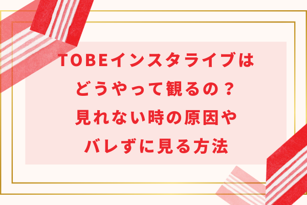 TOBEインスタライブはどうやって観るの？見れない時の原因やバレずに見る方法