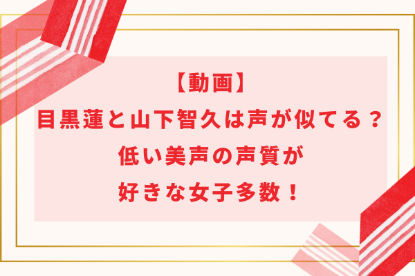 【動画】目黒蓮と山下智久は声が似てる？低い美声の声質が好きな女子多数！