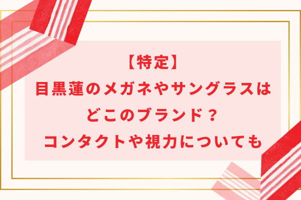 【特定】目黒蓮のメガネやサングラスはどこのブランド？コンタクトや視力についても解説！