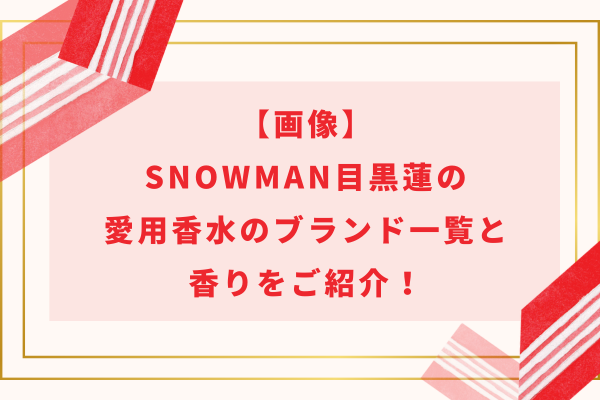 【画像】SnowMan目黒蓮の愛用香水のブランド一覧と香りをご紹介！