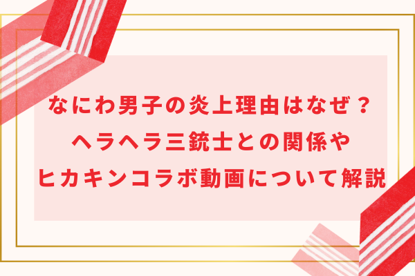 なにわ男子の炎上理由はなぜ？ヘラヘラ三銃士との関係やヒカキンコラボ動画について解説