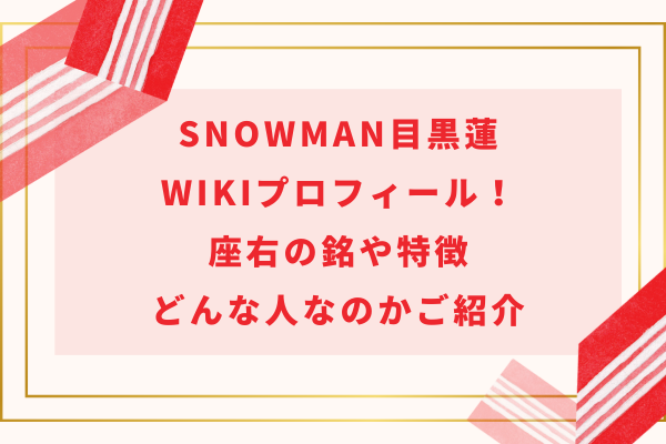 SnowMan目黒蓮wikiプロフィール!座右の銘や特徴・どんな人なのかご紹介