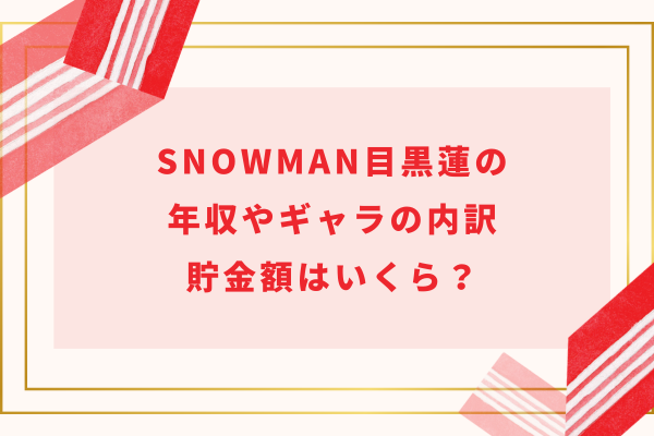 【2023最新】SnowMan目黒蓮の年収やギャラの内訳・貯金額はいくら?