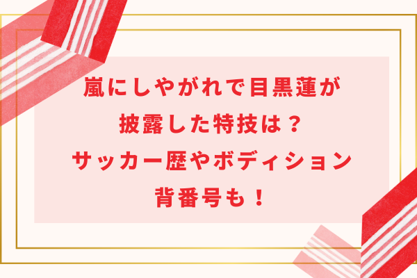 嵐にしやがれで目黒蓮が披露した特技は？サッカー歴やボディション・背番号も！