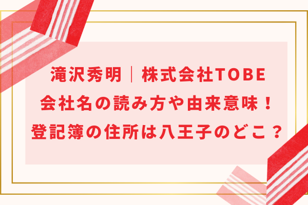 滝沢秀明｜株式会社TOBE会社名の読み方や由来意味！登記簿の住所は八王子のどこ？