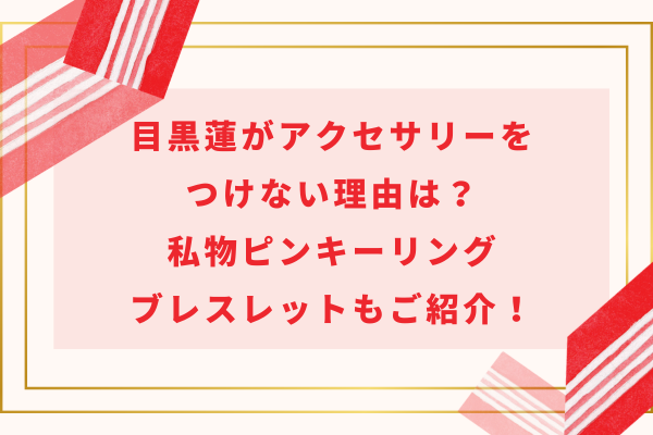 目黒蓮がアクセサリーをつけない理由は？私物ピンキーリング・ブレスレットもご紹介！