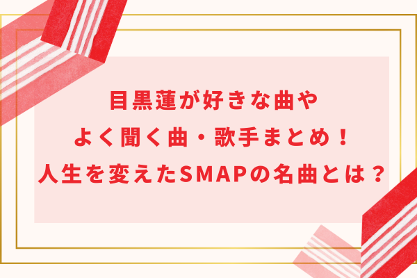 目黒蓮が好きな曲やよく聞く曲・歌手まとめ！人生を変えたSMAPの名曲とは？