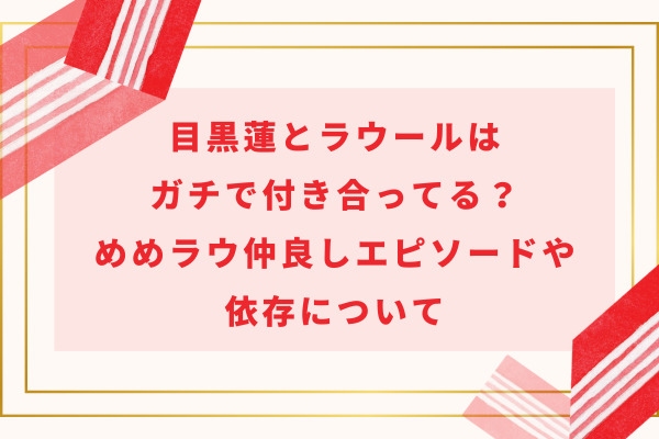 目黒蓮とラウールはガチで付き合ってる？めめラウ仲良しエピソードや依存について