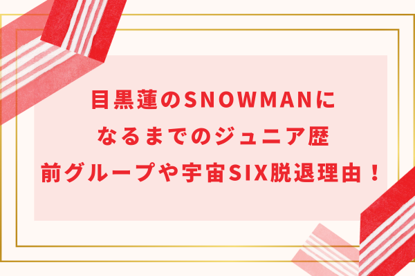 目黒蓮のSnowManになるまでのジュニア歴｜前グループや宇宙Six脱退理由！