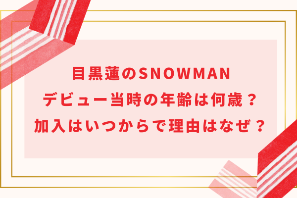 目黒蓮のSnowManデビュー当時の年齢は何歳？ 加入はいつからで理由