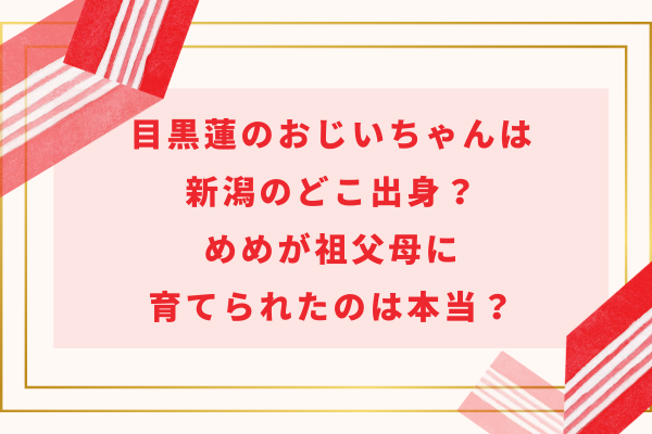 目黒蓮のおじいちゃんは新潟のどこ出身？めめが祖父母に育てられたのは本当？