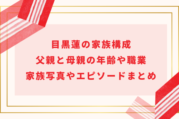 目黒蓮の家族構成｜父親と母親の年齢や職業・家族写真やエピソードまとめ