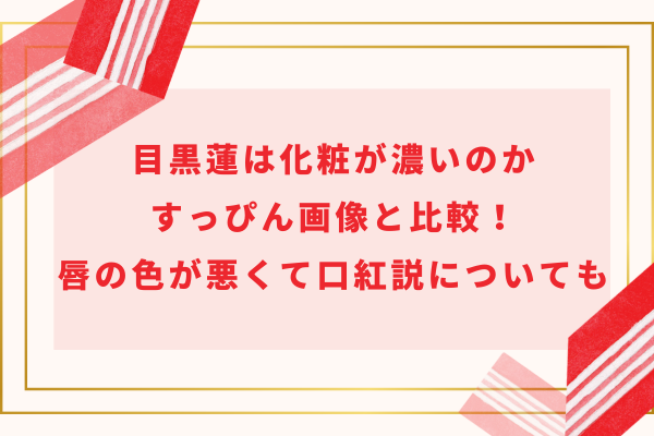目黒蓮は化粧が濃いのかすっぴん画像と比較！唇の色が悪くて口紅説についても