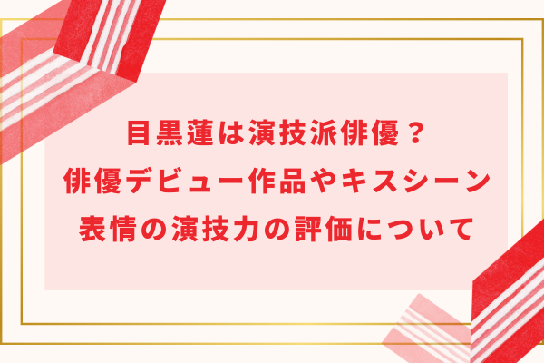 目黒蓮は演技派俳優？俳優デビュー作品やキスシーン・表情の演技力の評価について