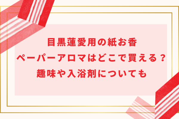 目黒蓮愛用の紙お香(ペーパーアロマ)はどこで買える？趣味や入浴剤についても