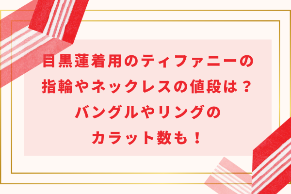 目黒蓮着用のティファニーの指輪やネックレスの値段は？バングルやリングのカラット数も！