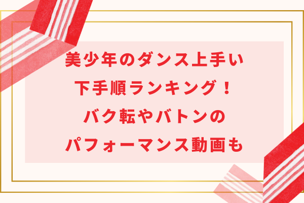 美少年のダンス上手い下手順ランキング！バク転やバトンのパフォーマンス動画も