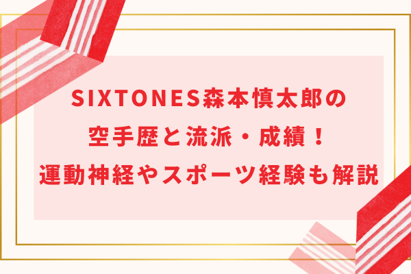 SixTONES森本慎太郎の空手歴と流派・成績！運動神経やスポーツ経験も解説