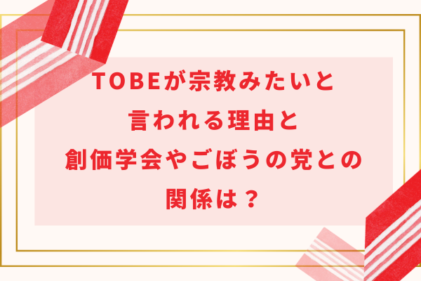 TOBEが宗教みたいと言われる理由と創価学会やごぼうの党との関係は？