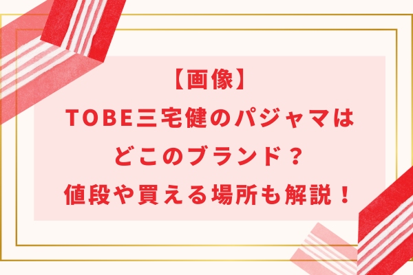 【画像】TOBE三宅健のパジャマはどこのブランド？値段や買える場所も解説！