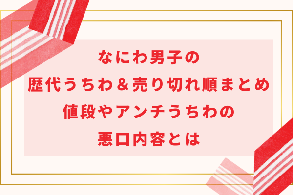 なにわ男子の歴代うちわ＆売り切れ順まとめ｜値段やアンチうちわの悪口内容とは