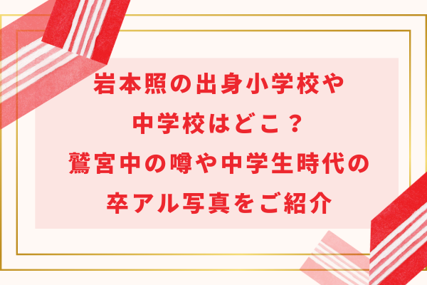 岩本照の出身小学校や中学校はどこ？鷲宮中の噂や中学生時代の卒アル写真をご紹介