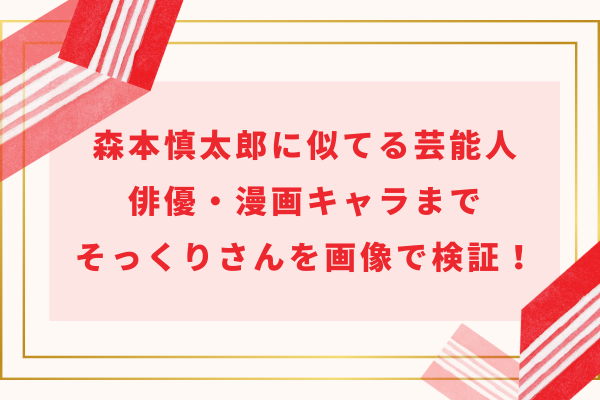 森本慎太郎に似てる芸能人・俳優・漫画キャラまでそっくりさんを画像で検証！