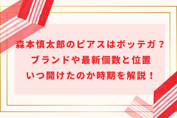 森本慎太郎のピアスはボッテガ？ブランドや最新個数と位置・いつ開けたのか時期を解説！