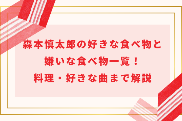 森本慎太郎の好きな食べ物と嫌いな食べ物一覧！料理・好きな曲まで解説