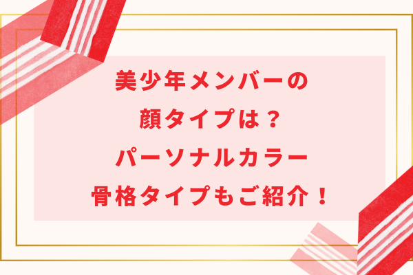 美少年メンバーの顔タイプは？パーソナルカラー・骨格タイプもご紹介！