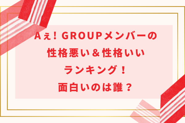 Aぇ! group(ええグループ)メンバーの性格悪い＆性格いいランキング！面白いのは誰？