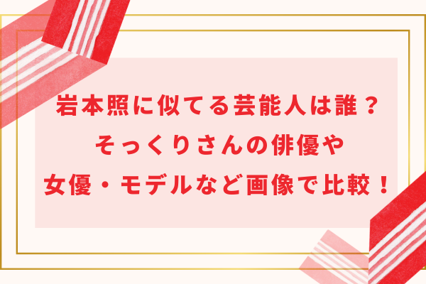 岩本照に似てる芸能人は誰？そっくりさんの俳優や女優・モデルなど画像で比較！