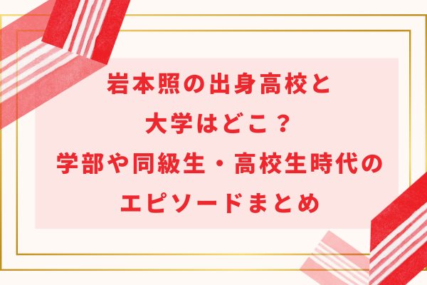 岩本照の出身高校と大学はどこ？学部や同級生・高校生時代のエピソードまとめ