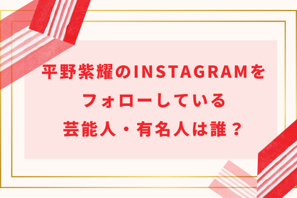 平野紫耀のinstagramアカウントをフォローしている芸能人・有名人は誰？
