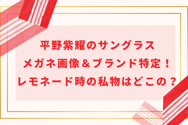 平野紫耀のサングラス＆メガネ画像＆ブランド特定！レモネード時の私物はどこの？