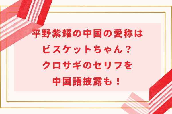 平野紫耀の中国の愛称はビスケットちゃん？クロサギのセリフを中国語披露も！