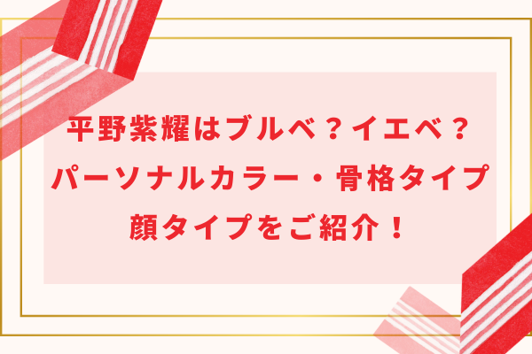 平野紫耀はブルベ？イエベ？パーソナルカラー・骨格タイプ・顔タイプをご紹介！