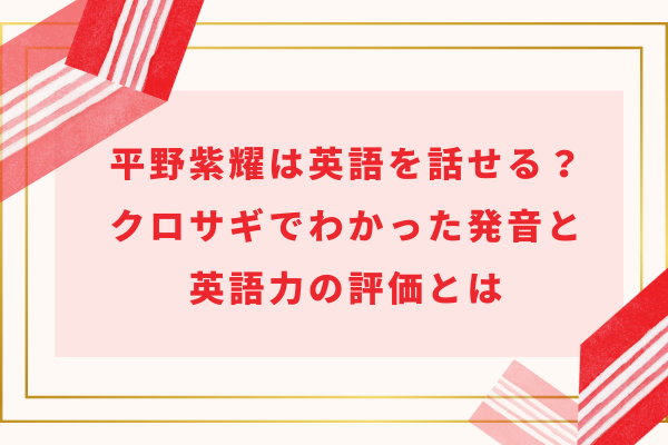 平野紫耀は英語を話せる？クロサギでわかった発音と英語力の評価とは