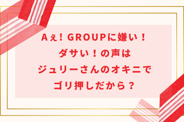 Aぇ! groupに嫌い！ダサい！の声はジュリーさんのオキニでゴリ押しだから？