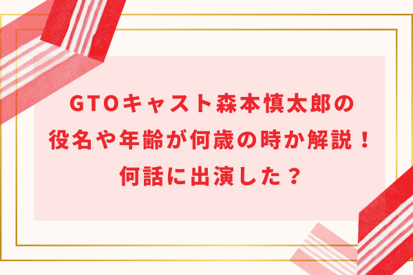 GTOキャスト森本慎太郎の役名や年齢が何歳の時か解説！何話に出演した？