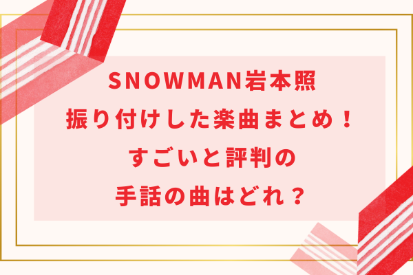 SnowMan岩本照振り付けした楽曲まとめ！すごいと評判の手話の曲はどれ？