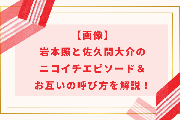 【画像】岩本照と佐久間大介のニコイチエピソード＆お互いの呼び方を解説！