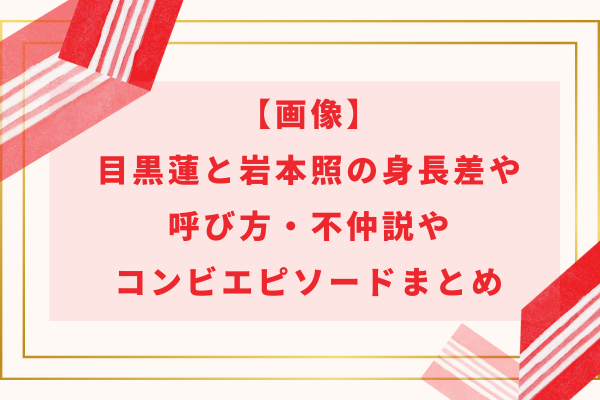 【画像】目黒蓮と岩本照の身長差や呼び方・不仲説やコンビエピソードまとめ