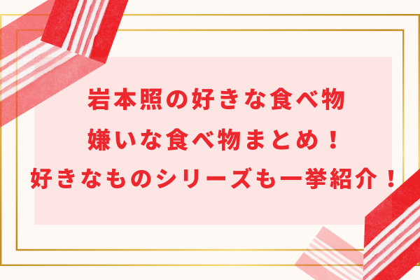 岩本照の好きな食べ物＆嫌いな食べ物まとめ！好きなものシリーズも一挙紹介！