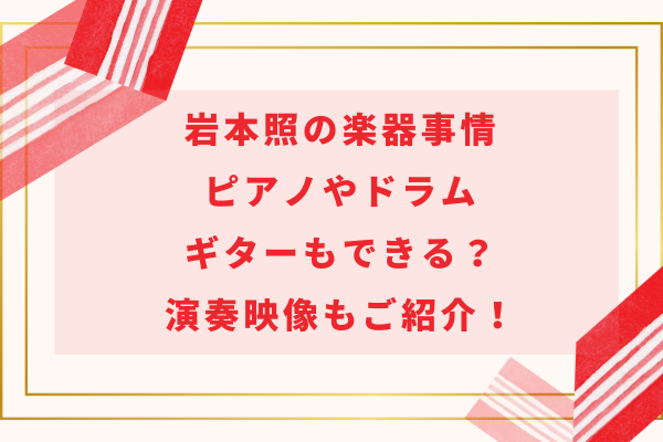 岩本照の楽器事情｜ピアノやドラム・ギターもできる？演奏映像もご紹介！