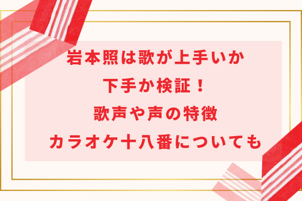 岩本照は歌が上手いか下手か検証！歌声や声の特徴・カラオケ十八番についても