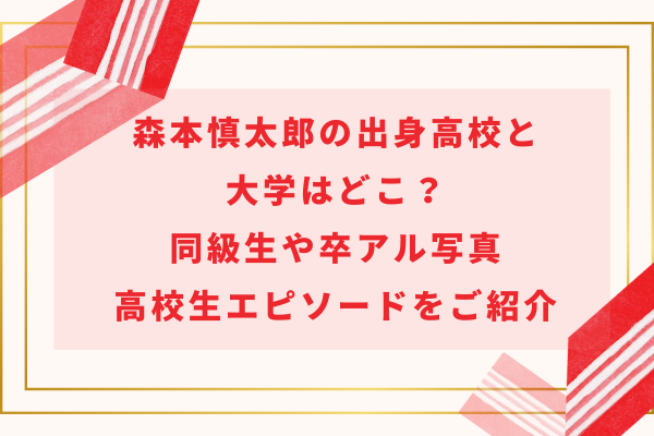 森本慎太郎の出身高校と大学はどこ？同級生や卒アル写真・高校生エピソードをご紹介