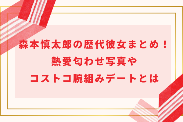 森本慎太郎の歴代彼女(元カノ)まとめ！熱愛匂わせ写真やコストコ腕組みデートとは