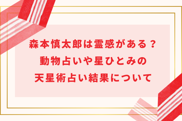 森本慎太郎は霊感がある？動物占いや星ひとみの天星術占い結果について