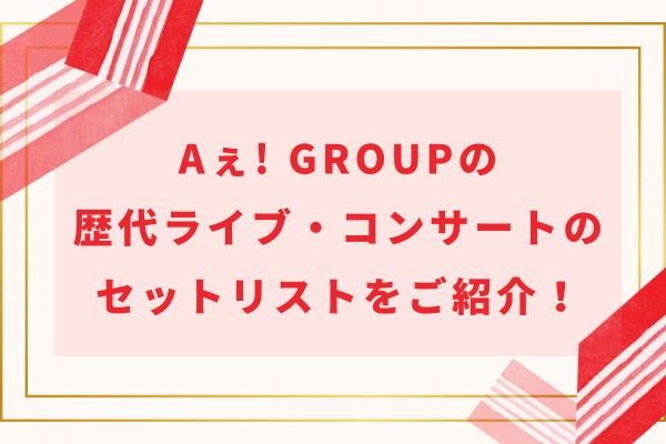 Aぇ! group(ええグループ)の歴代ライブ・コンサートのセットリストをご紹介！